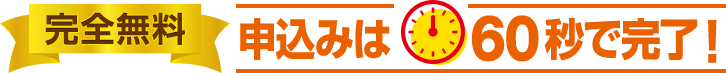 「完全無料」申込みは60秒で完了！